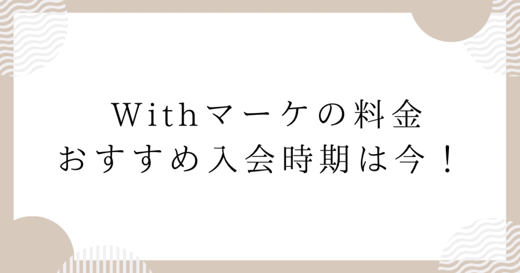 Withマーケの料金：おすすめ入会時期は今！