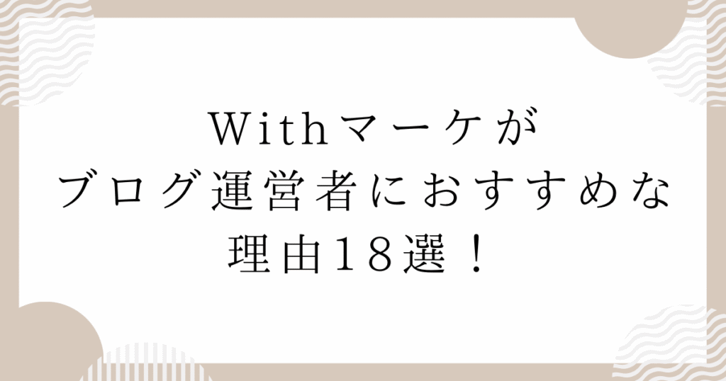 Withマーケがブログ運営者におすすめな理由18選！