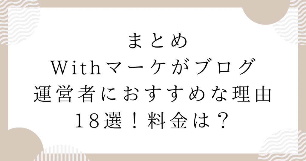 Withマーケがブログ運営者におすすめな理由18選！料金は？　まとめ