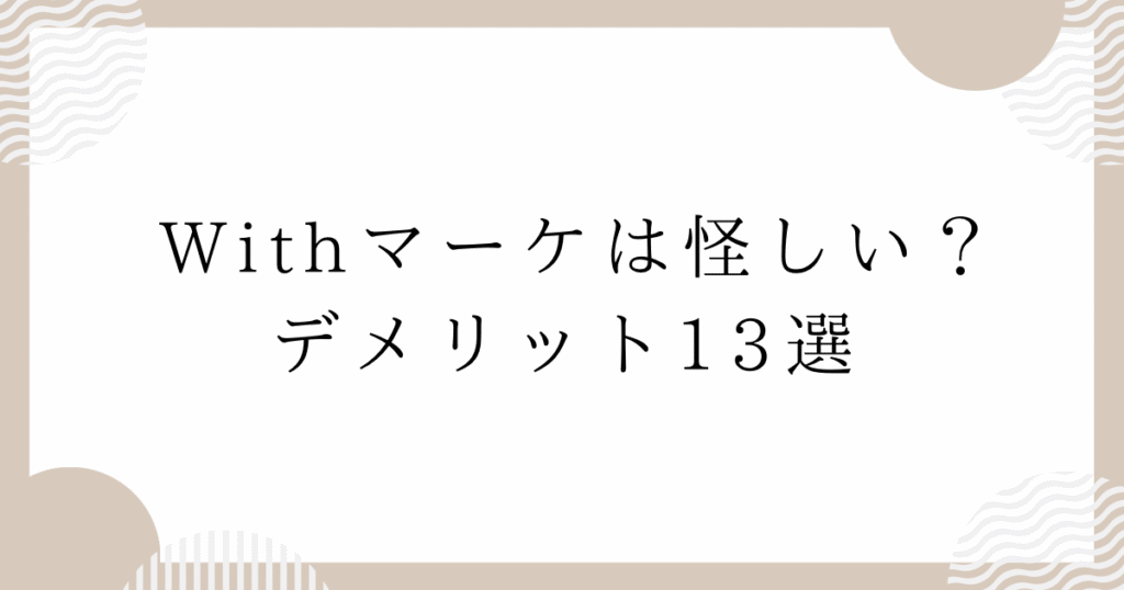 Withマーケは怪しい？デメリット13選