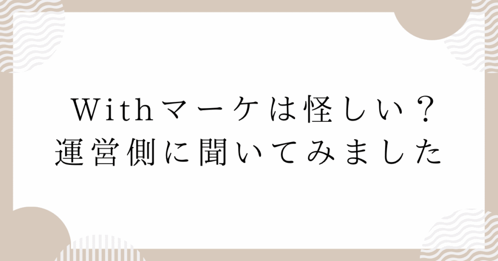 Withマーケは怪しい？運営側に聞いてみました