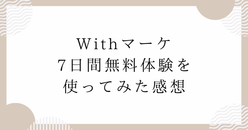 Withマーケ7日間無料体験を使ってみた感想