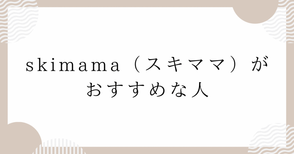 skimama（スキママ）がおすすめな人