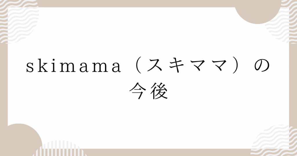 skimama（スキママ）の今後