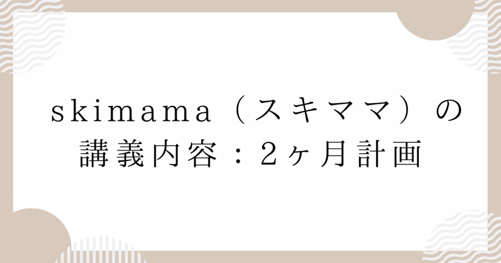 skimama（スキママ）の講義内容：2ヶ月計画