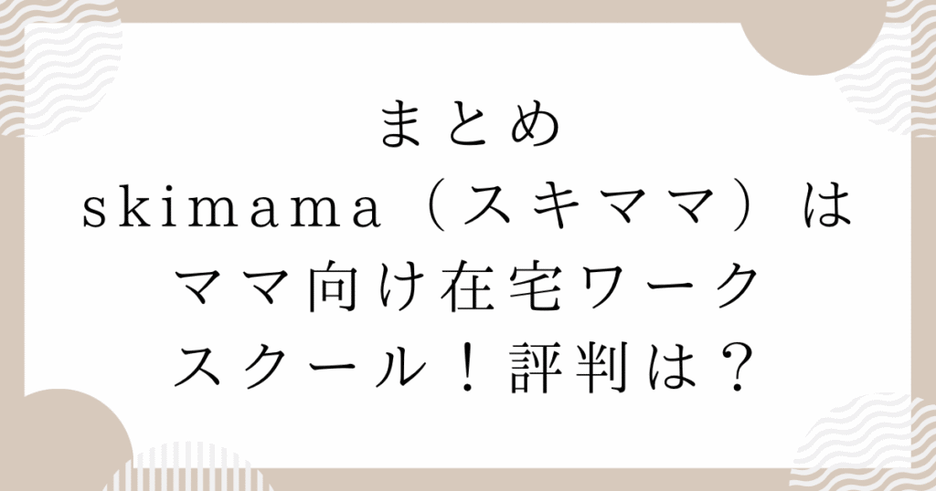 skimama（スキママ）はママ向け在宅ワークスクール！評判は？：まとめ