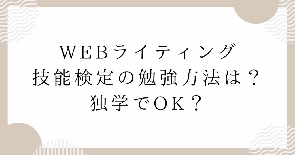 WEBライティング技能検定の勉強方法は？独学でOK？