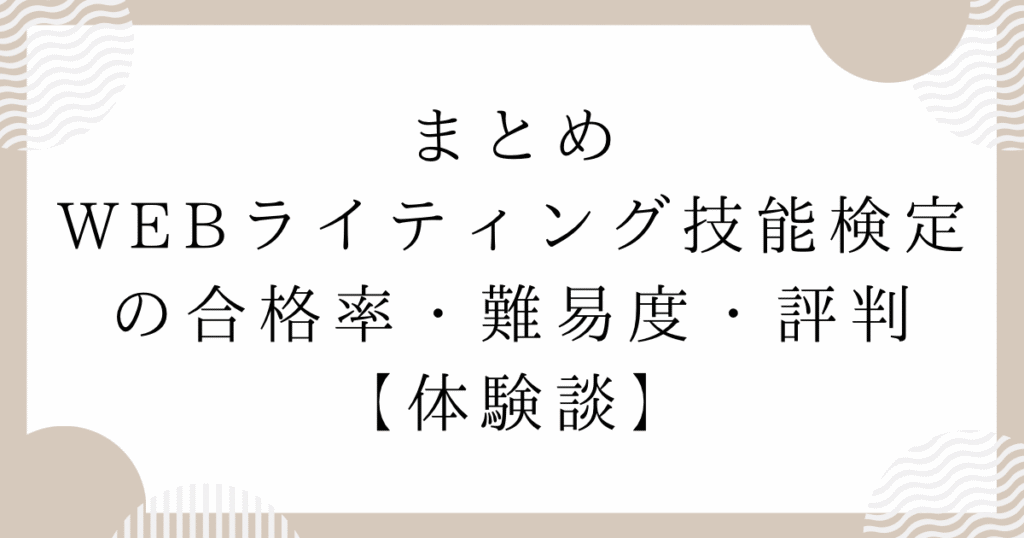 WEBライティング技能検定の合格率・難易度・評判【体験談】：まとめ