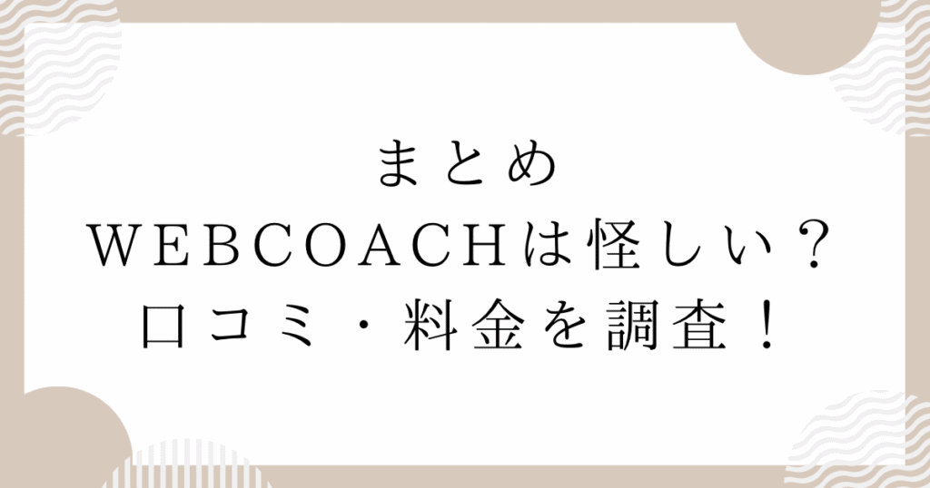 WEBCOACH（ウェブコーチ）は怪しい？口コミ・料金を調査！：まとめ