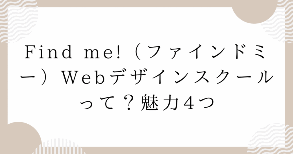 Find me!(ファインドミー)Webデザインスクールって？魅力4つ