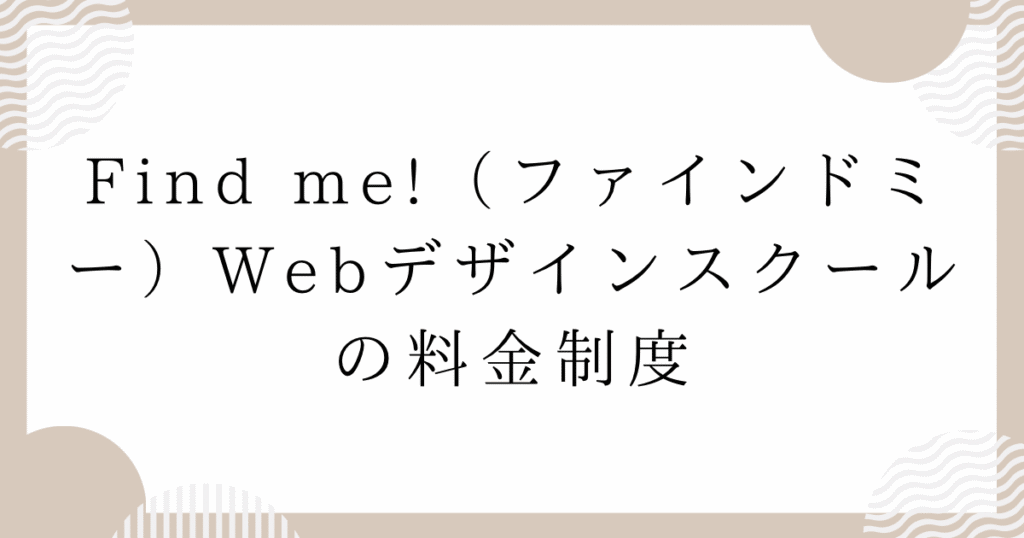 Find me!(ファインドミー)Webデザインスクールの料金制度