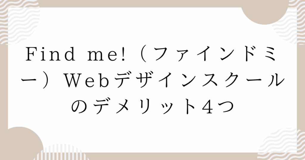 Find me!(ファインドミー)Webデザインスクールのデメリット4つ