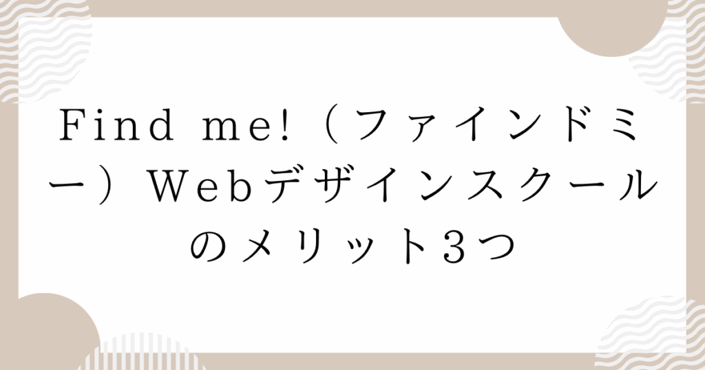 Find me!(ファインドミー)Webデザインスクールのメリット3つ