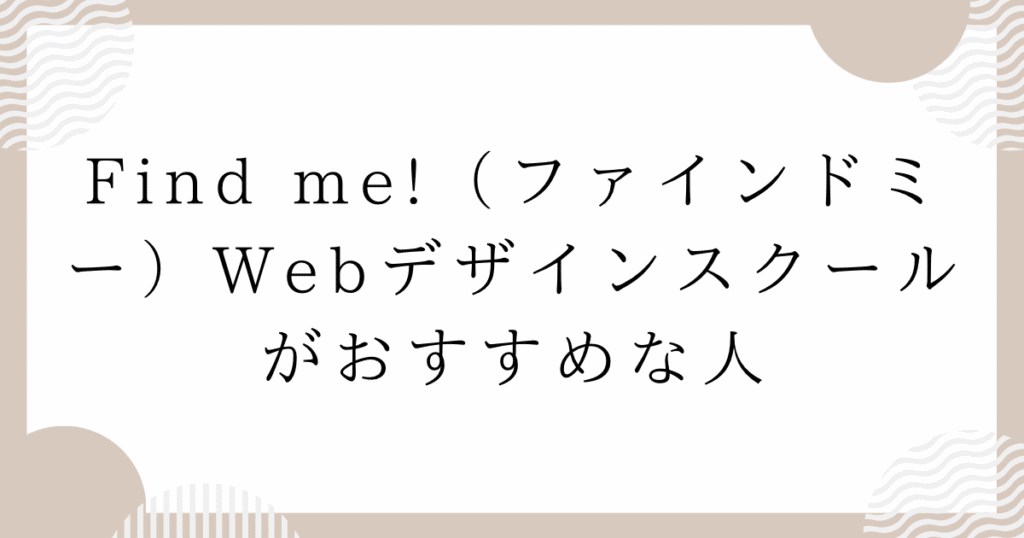 Find me!(ファインドミー)Webデザインスクールがおすすめな人