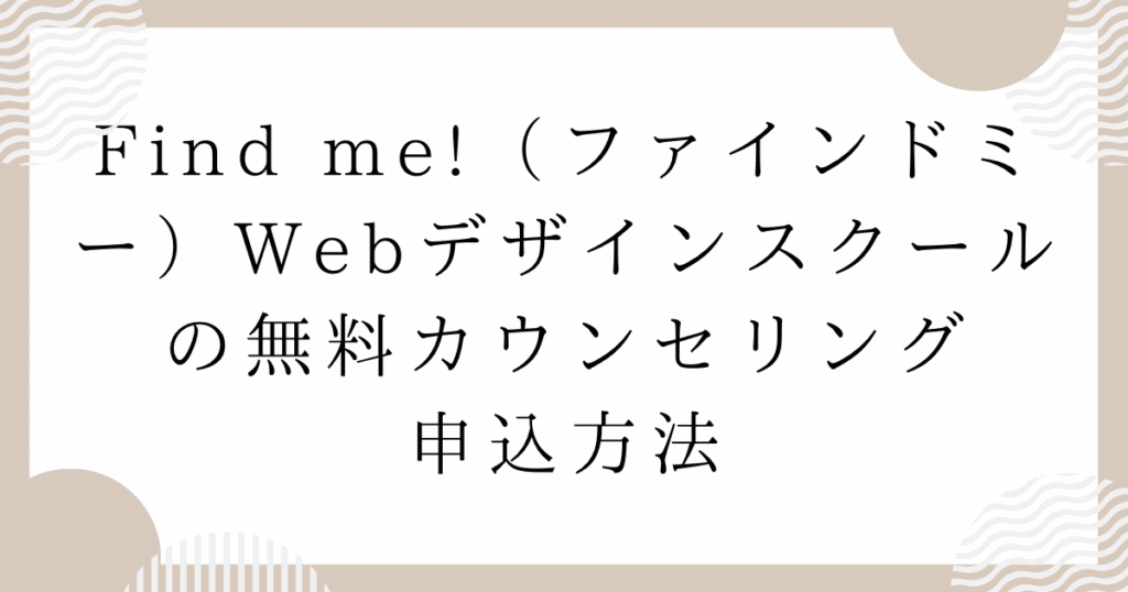 Find me!(ファインドミー)Webデザインスクールの無料カウンセリング申込方法