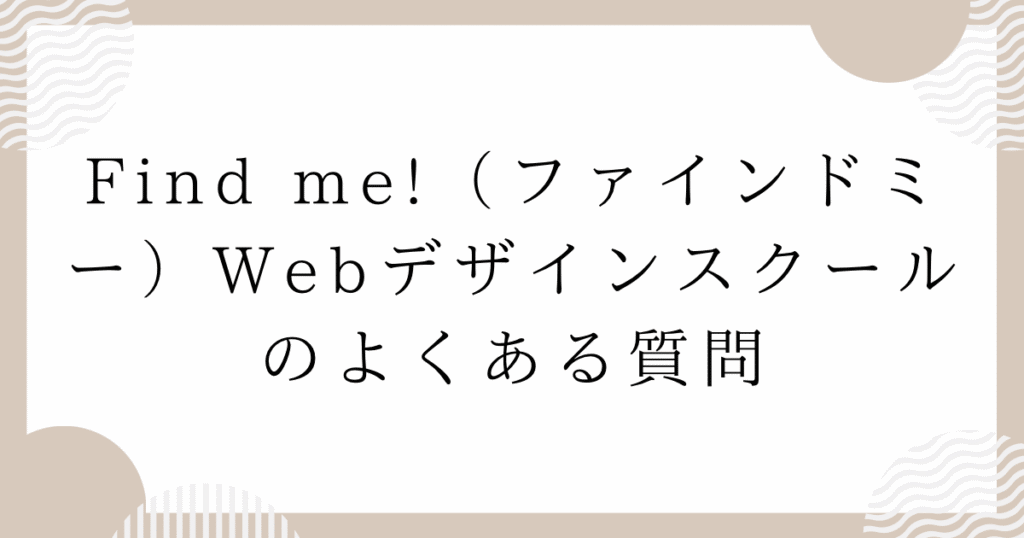 Find me!(ファインドミー)Webデザインスクールのよくある質問